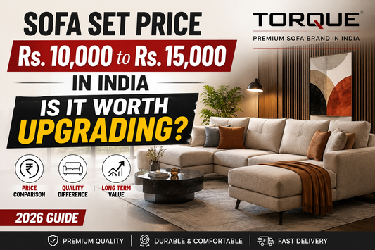 Sofa Set Price Rs. 10,000 to Rs. 15,000 in India – Is It Worth Upgrading? - 2026 Guide | Torque India - Premium Sofa Brand In India